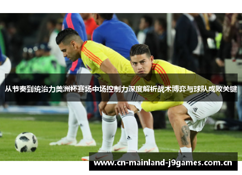从节奏到统治力美洲杯赛场中场控制力深度解析战术博弈与球队成败关键