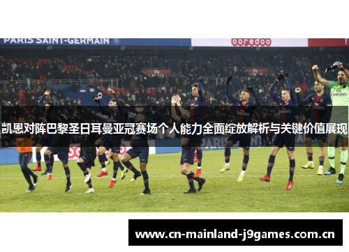 凯恩对阵巴黎圣日耳曼亚冠赛场个人能力全面绽放解析与关键价值展现