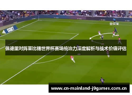佩德里对阵莱比锡世界杯赛场统治力深度解析与战术价值评估