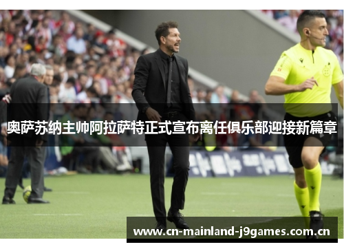 奥萨苏纳主帅阿拉萨特正式宣布离任俱乐部迎接新篇章