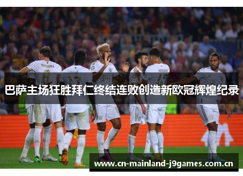 巴萨主场狂胜拜仁终结连败创造新欧冠辉煌纪录